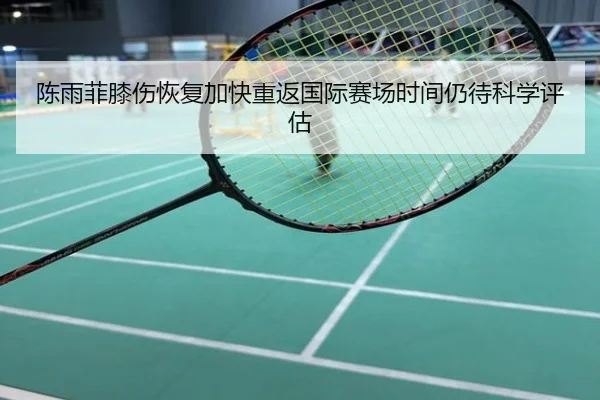 陈雨菲膝伤恢复加快重返国际赛场时间仍待科学评估